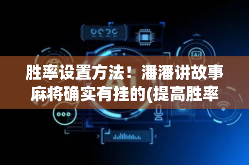 胜率设置方法！潘潘讲故事麻将确实有挂的(提高胜率的方法)