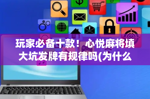 玩家必备十款！心悦麻将填大坑发牌有规律吗(为什么总是输)