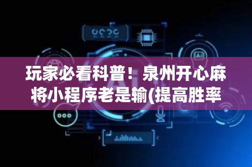 玩家必看科普！泉州开心麻将小程序老是输(提高胜率的方法)