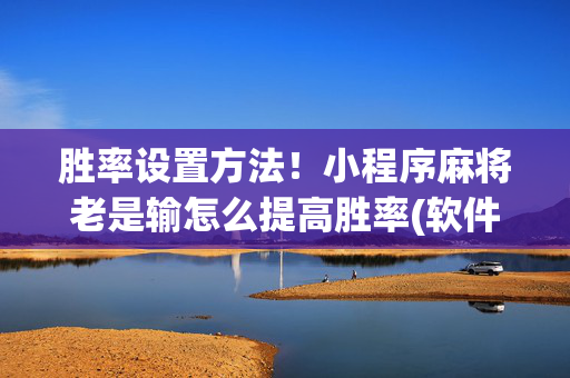 胜率设置方法！小程序麻将老是输怎么提高胜率(软件怎么打赢)
