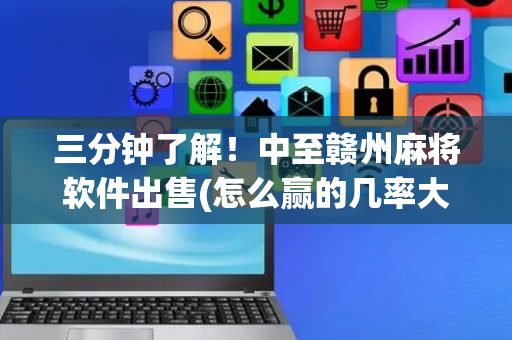 三分钟了解！中至赣州麻将软件出售(怎么赢的几率大)