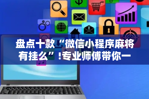 盘点十款“微信小程序麻将有挂么”!专业师傅带你一起了解（详细教程）-抖音