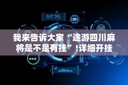 我来告诉大家“途游四川麻将是不是有挂”!详细开挂教程-抖音