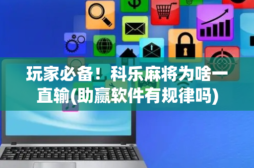 玩家必备！科乐麻将为啥一直输(助赢软件有规律吗)