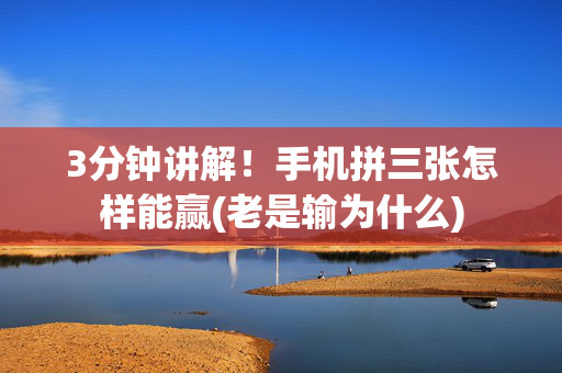 3分钟讲解！手机拼三张怎样能赢(老是输为什么)