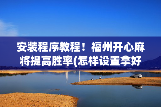 安装程序教程！福州开心麻将提高胜率(怎样设置拿好牌)