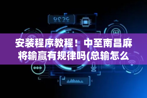 安装程序教程！中至南昌麻将输赢有规律吗(总输怎么回事)