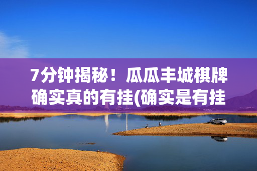 7分钟揭秘！瓜瓜丰城棋牌确实真的有挂(确实是有挂的)