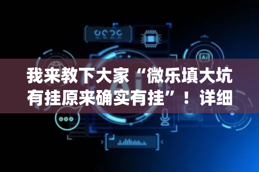 我来教下大家“微乐填大坑有挂原来确实有挂”！详细开挂教程（确实真的有挂)-抖音
