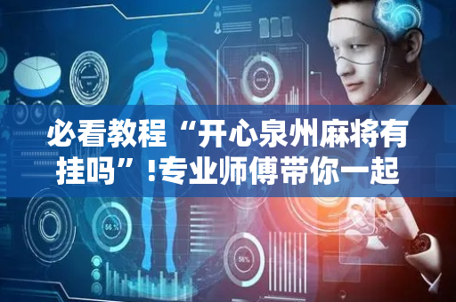 必看教程“开心泉州麻将有挂吗”!专业师傅带你一起了解（详细教程）-抖音