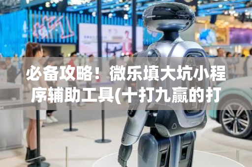 必备攻略！微乐填大坑小程序辅助工具(十打九赢的打法)