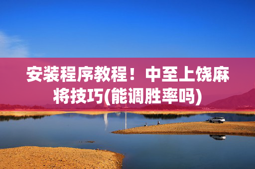 安装程序教程！中至上饶麻将技巧(能调胜率吗)