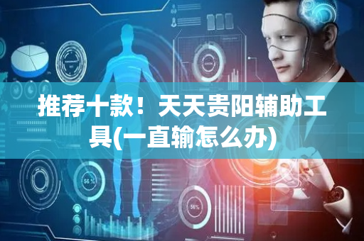 推荐十款！天天贵阳辅助工具(一直输怎么办)