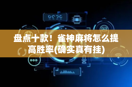 盘点十款！雀神麻将怎么提高胜率(确实真有挂)