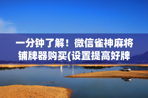 一分钟了解！微信雀神麻将铺牌器购买(设置提高好牌几率)