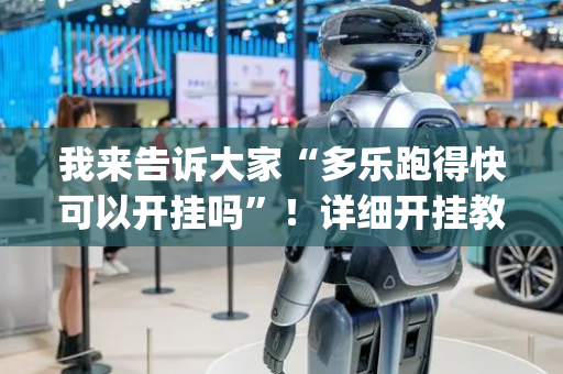 我来告诉大家“多乐跑得快可以开挂吗”！详细开挂教程（确实真的有挂)-抖音