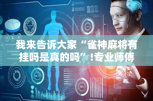 我来告诉大家“雀神麻将有挂吗是真的吗”!专业师傅带你一起了解（详细教程）-抖音