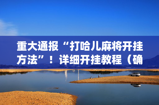 重大通报“打哈儿麻将开挂方法”！详细开挂教程（确实真的有挂)-抖音