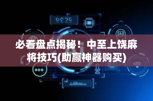 必看盘点揭秘！中至上饶麻将技巧(助赢神器购买)