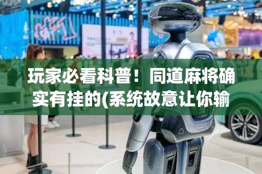 玩家必看科普！同道麻将确实有挂的(系统故意让你输)