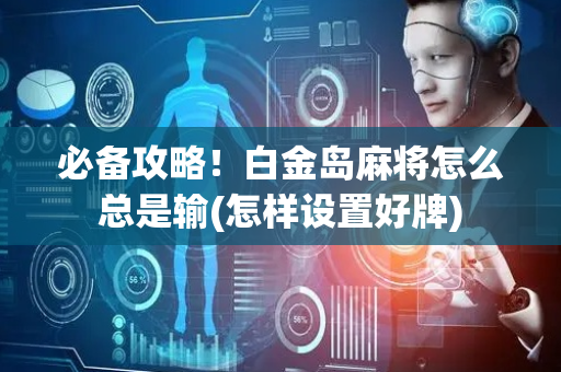 必备攻略！白金岛麻将怎么总是输(怎样设置好牌)