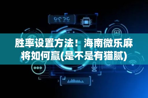 胜率设置方法！海南微乐麻将如何赢(是不是有猫腻)