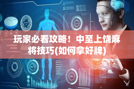 玩家必看攻略！中至上饶麻将技巧(如何拿好牌)