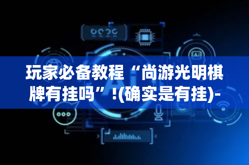 玩家必备教程“尚游光明棋牌有挂吗”!(确实是有挂)-抖音
