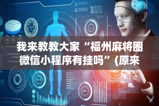 我来教教大家“福州麻将圈微信小程序有挂吗”(原来真的有挂)-抖音