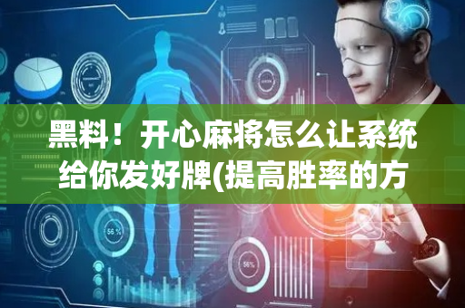 黑料！开心麻将怎么让系统给你发好牌(提高胜率的方法)