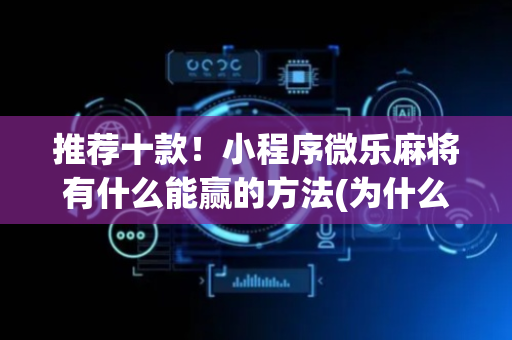 推荐十款！小程序微乐麻将有什么能赢的方法(为什么总是输)