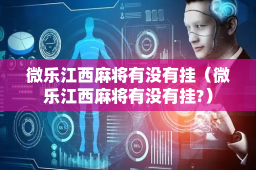 微乐江西麻将有没有挂（微乐江西麻将有没有挂?）