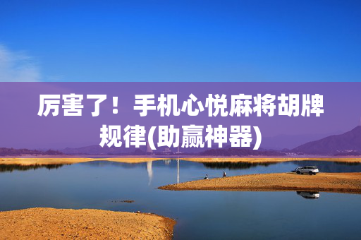 厉害了！手机心悦麻将胡牌规律(助赢神器)