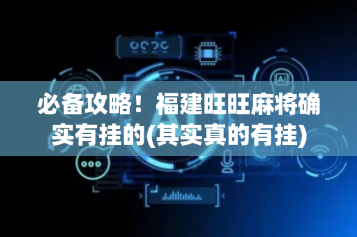 必备攻略！福建旺旺麻将确实有挂的(其实真的有挂)
