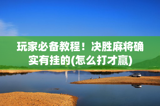 玩家必备教程！决胜麻将确实有挂的(怎么打才赢)