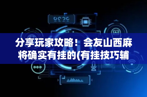 分享玩家攻略！会友山西麻将确实有挂的(有挂技巧辅助器)