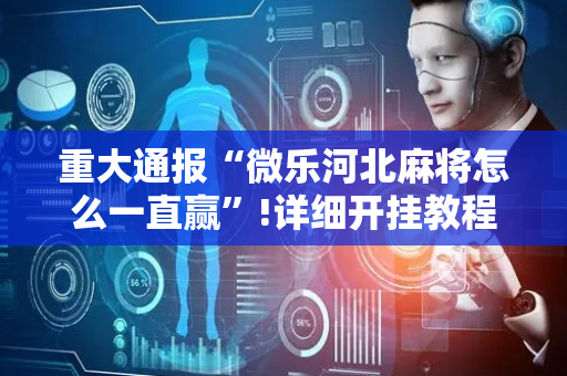 重大通报“微乐河北麻将怎么一直赢”!详细开挂教程-抖音