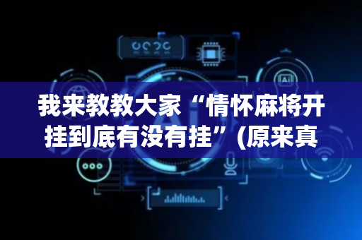 我来教教大家“情怀麻将开挂到底有没有挂”(原来真的有挂)-抖音