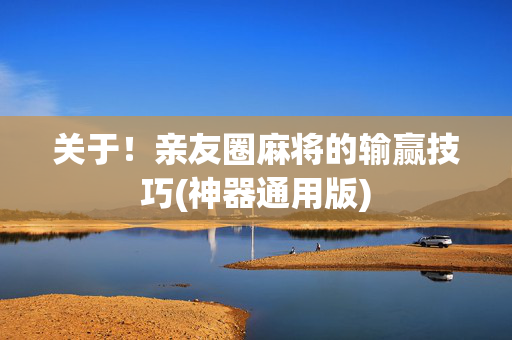 关于！亲友圈麻将的输赢技巧(神器通用版)