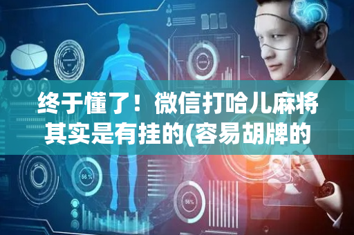 终于懂了！微信打哈儿麻将其实是有挂的(容易胡牌的技巧)