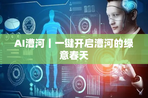AI漕河丨一键开启漕河的绿意春天