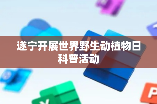遂宁开展世界野生动植物日科普活动