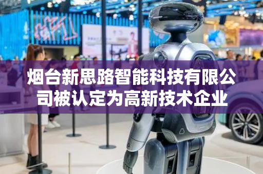 烟台新思路智能科技有限公司被认定为高新技术企业