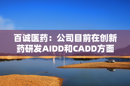 百诚医药：公司目前在创新药研发AIDD和CADD方面有运用AI技术