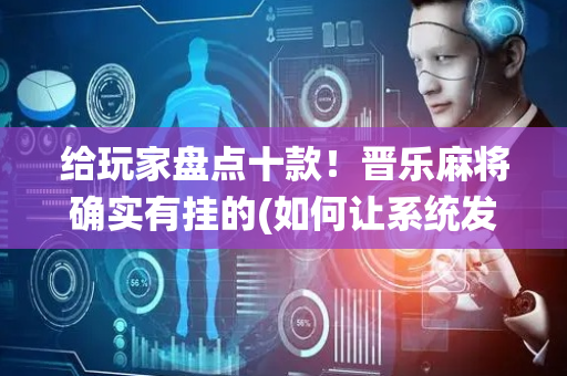 给玩家盘点十款！晋乐麻将确实有挂的(如何让系统发好牌)