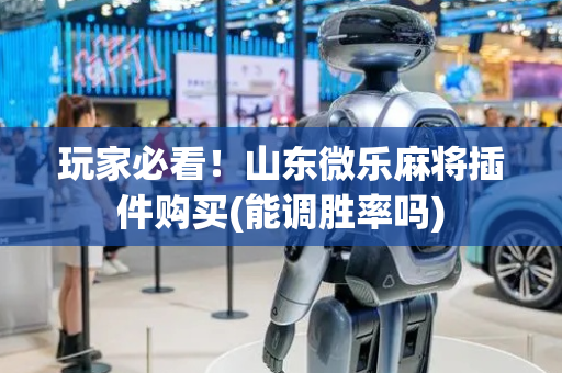玩家必看！山东微乐麻将插件购买(能调胜率吗)