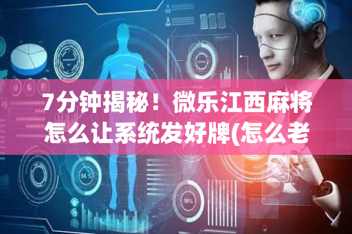 7分钟揭秘！微乐江西麻将怎么让系统发好牌(怎么老输必备神器)