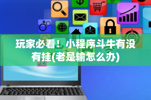 玩家必看！小程序斗牛有没有挂(老是输怎么办)