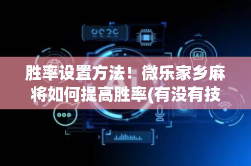 胜率设置方法！微乐家乡麻将如何提高胜率(有没有技巧)