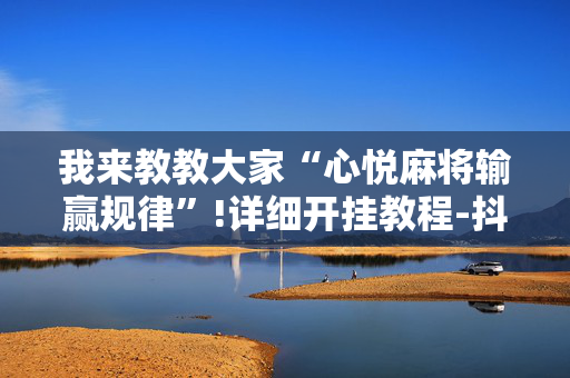我来教教大家“心悦麻将输赢规律”!详细开挂教程-抖音